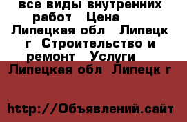 все виды внутренних работ › Цена ­ 1 - Липецкая обл., Липецк г. Строительство и ремонт » Услуги   . Липецкая обл.,Липецк г.